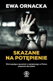 Skazane na potępienie Wstrząsająca opowieść z najcięższego w Polsce więzienia dla kobiet