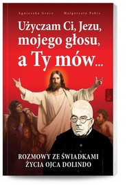 Użyczam Ci, Jezu, mojego głosu, a Ty mów... Rozmowy ze świadkami życia Ojca Dolindo