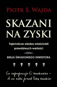 Skazani na zyski Tajemnicza wiedza właścicieli prawdziwych wartości – czyli – biblia świadomego inwestowania