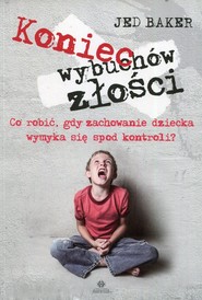 Koniec wybuchów złości Co robić, gdy zachowanie dziecka wymyka się spod kontroli?