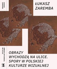 Obrazy wychodzą na ulice Spory w polskiej kulturze wizualnej