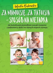 Za mamusię, za tatusia - sposób na niejadka Jak kształtować prawidłowe nawyki związane z jedzeniem u dzieci na różnych eatapch rozwoju