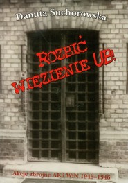 Rozbić więzienie UB Akcje zbrojne AK i WiN 1945-1946