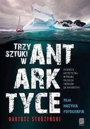 Trzy Sztuki w Antarktyce Pierwsza artystyczna wyprawa polskich twórców do Antarktyki