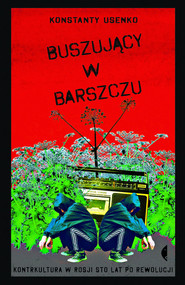 Buszujący w barszczu Kontrkultura w Rosji sto lat po rewolucji