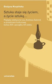 Sztuka staje się życiem a życie sztuką Poglądy estetyczne Lou Andreas-Salomé w przestrzeni kulturowej końca XIX i początku XX wieku