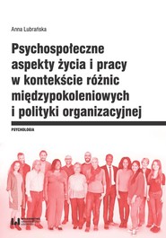 Psychospołeczne aspekty życia i pracy w kontekście różnic międzypokoleniowych i polityki organizacyjnej