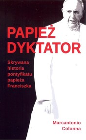 Papież dyktator Skrywana historia pontyfikatu papieża Franciszka