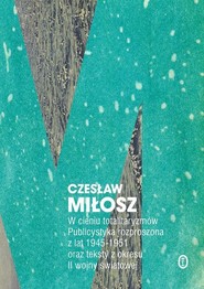 W cieniu totalitaryzmów Publicystyka rozproszona z lat 1945-1951 oraz teksty z okresu II wojny światowej