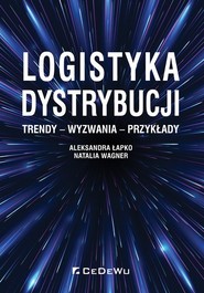 Logistyka dystrybucji. Trendy - Wyzwania - Przykłady