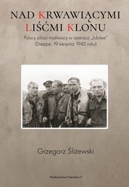 Nad krwawiącymi liśćmi klonu Polscy piloci myśliwscy w operacji „Jubilee” (Dieppe, 19 sierpnia 1942 roku)