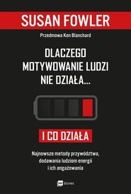Dlaczego motywowanie ludzi nie działa... i co działa Najnowsze metody przywództwa, dodawania ludziom energii i ich angażowania