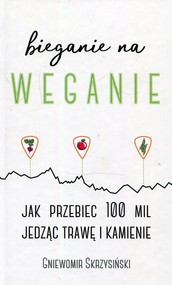 Bieganie na weganie Jak przebiec 100 mil jedząc trawę i kamienie