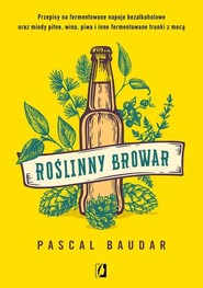 Roślinny browar Przepisy na fermentowane napoje bezalkoholowe oraz miody pitne, wina, piwa i inne fermentowane trunk
