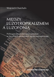 Między luzotropikalizmem a luzofonią Polityczne uwarunkowania przemian w literaturach afrykańskich języka portugalskiego