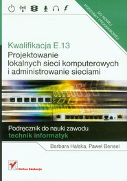 Kwalifikacja E.13 Projektowanie lokalnych sieci komputerowych i administrowanie sieciami Podręcznik do nauki zawodu technik informatyk