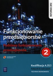 Funkcjonowanie przedsiębiorstw Podstawy funkcjonowania przedsiębiorstw Część 2 Kwalifikacja A.35.1 Podręcznik do nauki zawodu Technik ekonomista