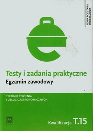 Testy i zadania praktyczne Egzamin zawodowy Technik żywienia i usług gastronomicznych Szkoła ponadgimnazjalna. Kwalifikacja T.15