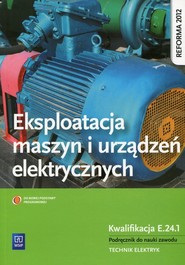 Eksploatacja maszyn i urządzeń elektrycznych Podręcznik do nauki zawodu Kwalifikacja E.24.1 Technik elektryk. Szkoła ponadgimnazjalna