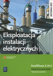 Eksploatacja instalacji elektrycznych Podręcznik do nauki zawodu Technik elektryk Kwalifikacja E.24.2