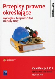 Przepisy prawne określające wymagania bezpieczeństwa i higieny pracy Kwalifikacja Z.13.1 Podręcznik do nauki zawodu Technik BHP. Szkoła ponadgimnazjalna