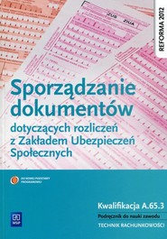 Sporządzanie dokumentów dotyczących rozliczeń z Zakładem Ubezpieczeń Społecznych Podręcznik do nauki zawodu Kwalifikacja A.65.3. Technik rachunkowości