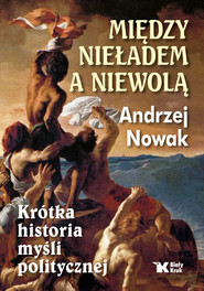 Między nieładem a niewolą Krótka historia myśli politycznej