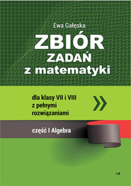 Zbiór zadań z matematyki z pełnymi rozwiązaniami dla klas VII i VIII. Algebra