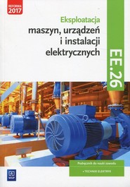 Eksploatacja maszyn, urządzeń i instalacji elektrycznych Podręcznik Kwalifikacja EE.26 Technik elektryk
