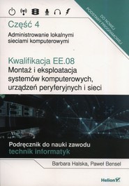 Kwalifikacja EE.08. Montaż i eksploatacja systemów komputerowych, urządzeń peryferyjnych i sieci. Część 4. Administrowanie lokalnymi sieciami komputerowymi. Podręcznik do nauki zawodu technik informatyk