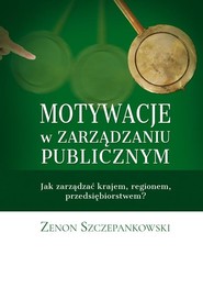 Motywacje w zarządzaniu publicznym Jak zarządzać krajem, regionem, przedsiębiorstwem?