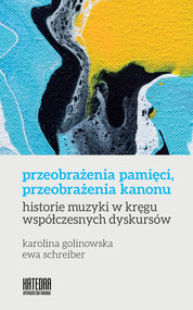 Przeobrażenia pamięci, przeobrażenia kanonu historie muzyki w kręgu współczesnych dyskursów