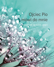 Ojciec Pio mówi do mnie Wskazówki na każdy dzień