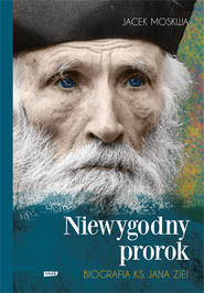 Niewygodny prorok. Ks. Jan Zieja. Biografia