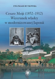 Cesarz Meiji (1852-1912) Wizerunek władcy w modernizowanej Japonii w setną rocznicę śmierci cesarza