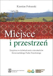 Miejsce i przestrzeń Krajobraz w doświadczeniu mieszkańców Bieszczadzkiego Parku Narodowego
