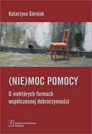 (Nie)moc pomocy O niektórych formach współczesnej dobroczynności