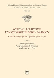 Wartości polityczne Rzeczypospolitej Obojga Narodów Struktury aksjologiczne i granice cywilizacyjne