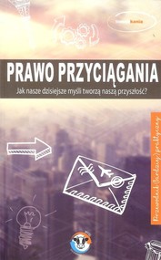 Prawo przyciągania Jak nasze dzisiejsze mysli tworzą naszą przyszłość?