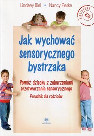 Jak wychować sensorycznego bystrzaka Pomóż dziecku z zaburzeniami przetwarzania sensorycznego

Poradnik dla rodziców