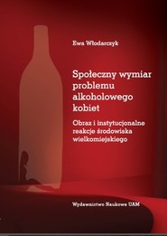 Społeczny wymiar problemu alkoholowego kobiet Obraz i instytucjonalne reakcje środowiska wielkomiejskiego