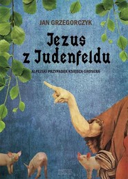 Jezus z Judenfeldu. Alpejski przypadek księdza Grosera