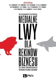 Medialne lwy dla rekinów biznesu Sztuka świadomego wykorzystania mediów.