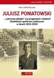 Juliusz Poniatowski Czerwony jakobin czy pragmatyk i realista? Działalność społeczno-polityczna w latach 1915–1939