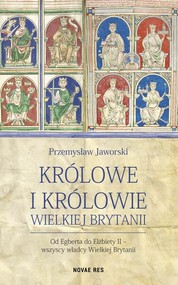 Królowe i królowie Wielkiej Brytanii Od Egberta do Elżbiety II - wszyscy władcy Wielkiej Brytanii