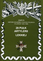 29 pułk artylerii lekkiej Zarys historii wojennej pułków polskich w latach 1943 - 1945