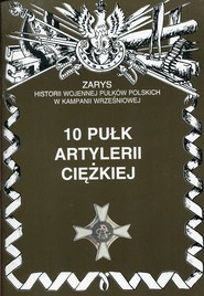 10 pułk artylerii ciężkiej Zarys historii wojennej pułków polskich w kampanii wrześniowej