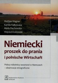 Niemiecki proszek do prania i polnische Wirtschaft Polscy robotnicy sezonowi w Niemczech - obserwacje etnograficzne