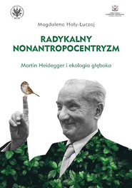 Radykalny nonantropocentryzm Martin Heidegger i ekologia głęboka
