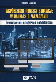 Współczesne procesy badawcze w naukach o zarządzaniu Uwarunkowania metodyczne i metodologiczne